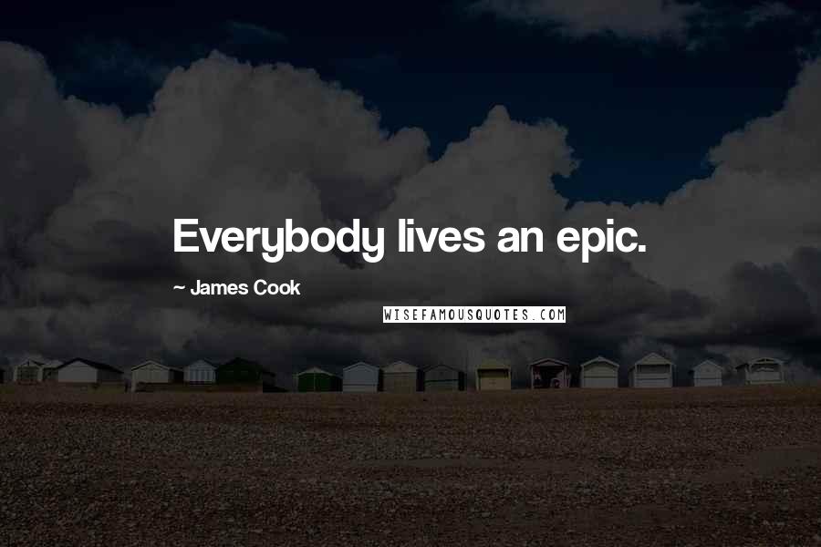 James Cook Quotes: Everybody lives an epic.