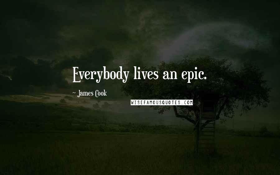 James Cook Quotes: Everybody lives an epic.