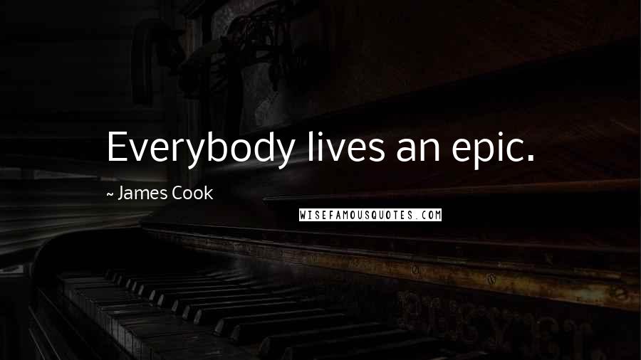 James Cook Quotes: Everybody lives an epic.