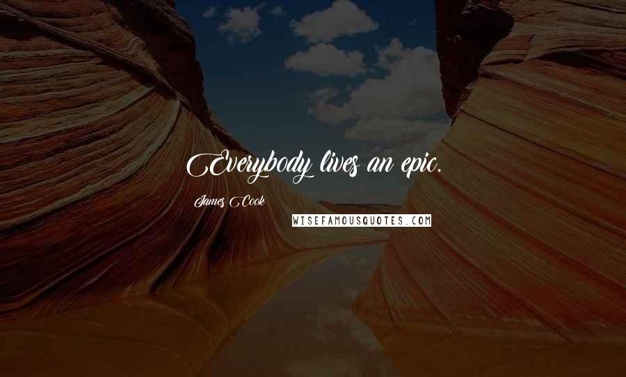 James Cook Quotes: Everybody lives an epic.