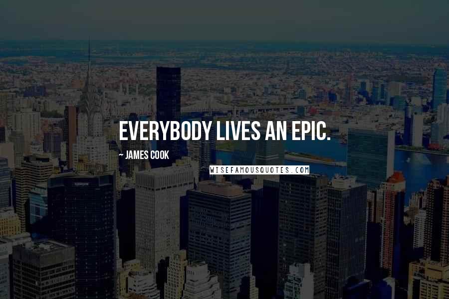 James Cook Quotes: Everybody lives an epic.