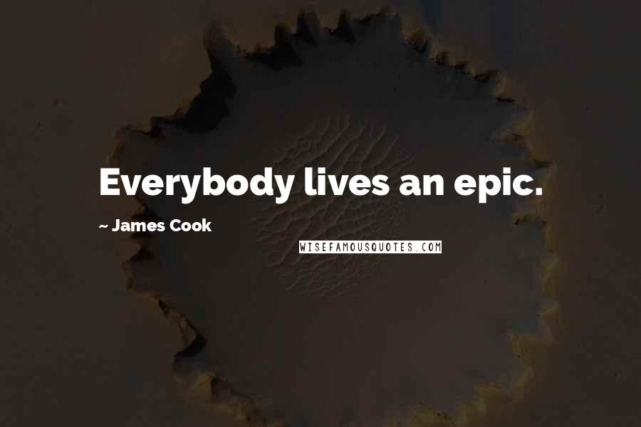 James Cook Quotes: Everybody lives an epic.