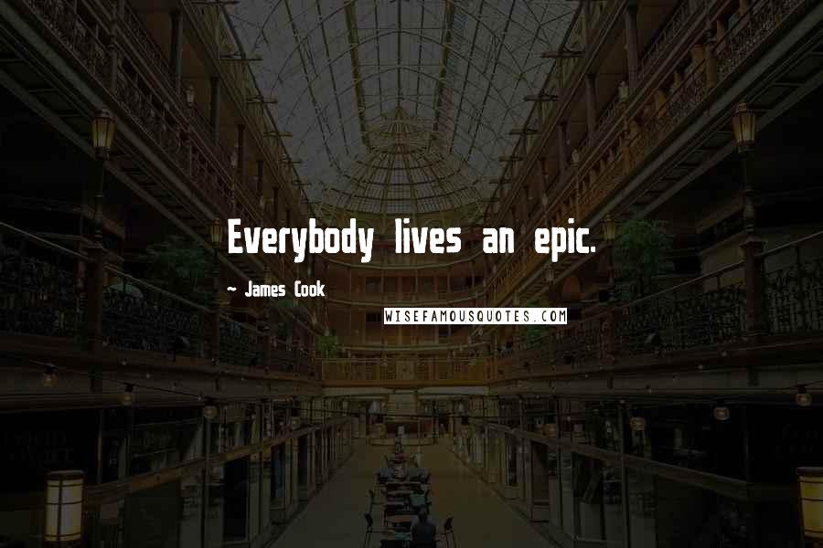 James Cook Quotes: Everybody lives an epic.