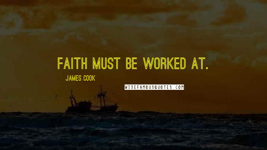 James Cook Quotes: Faith must be worked at.