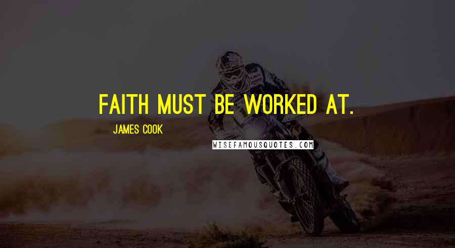 James Cook Quotes: Faith must be worked at.