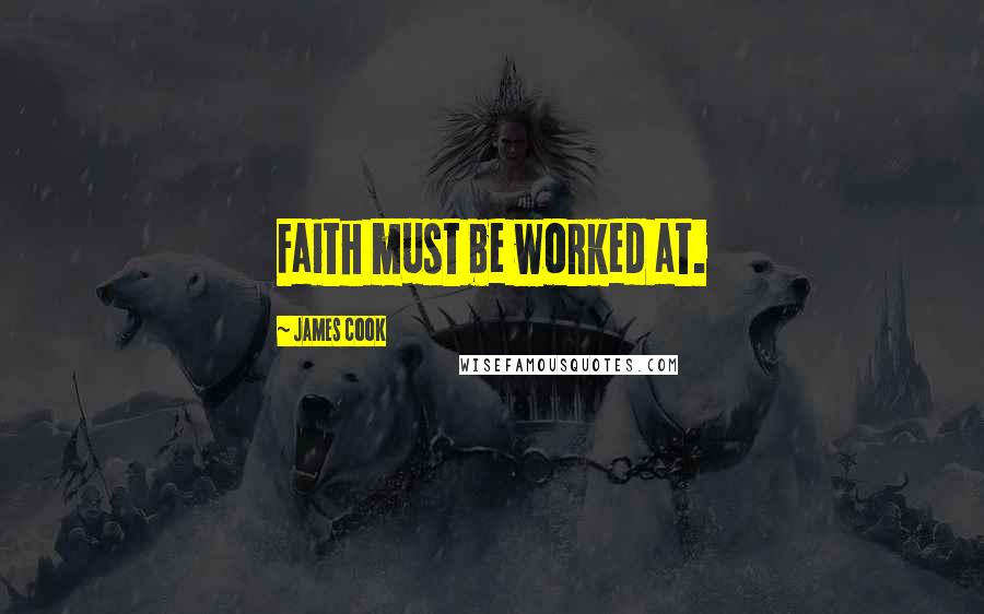 James Cook Quotes: Faith must be worked at.