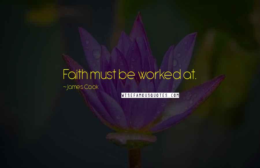 James Cook Quotes: Faith must be worked at.