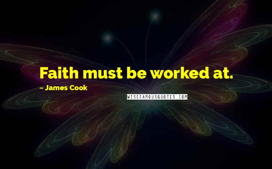 James Cook Quotes: Faith must be worked at.