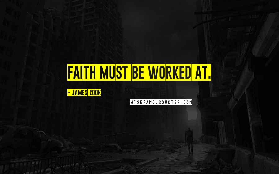 James Cook Quotes: Faith must be worked at.