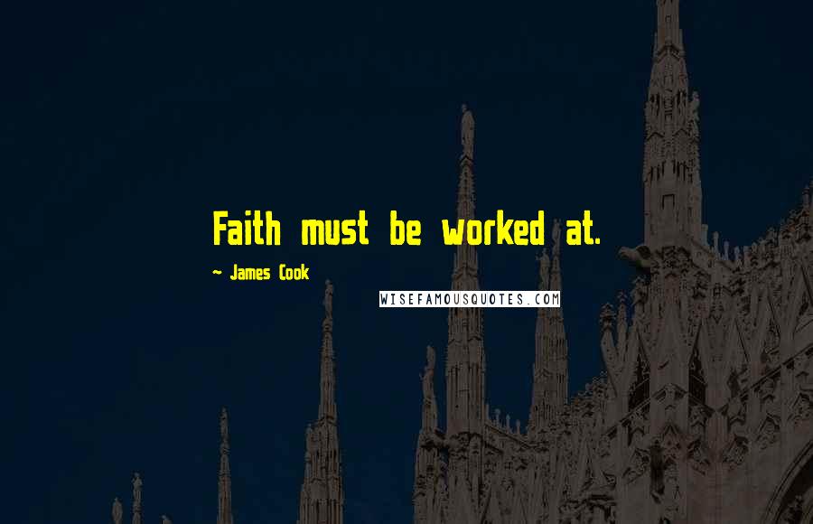 James Cook Quotes: Faith must be worked at.