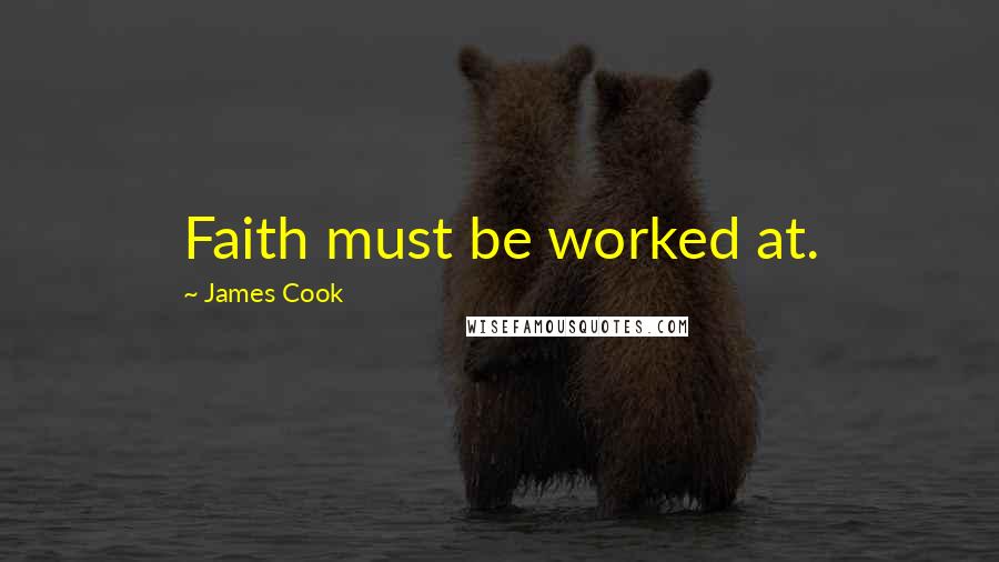 James Cook Quotes: Faith must be worked at.