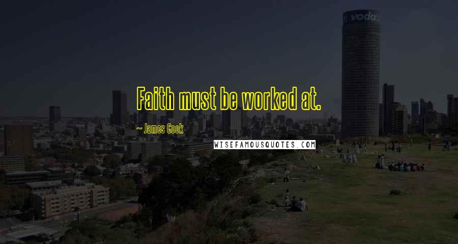 James Cook Quotes: Faith must be worked at.