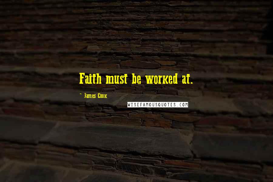 James Cook Quotes: Faith must be worked at.