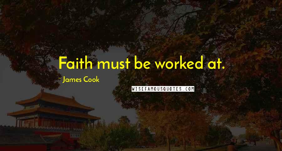 James Cook Quotes: Faith must be worked at.