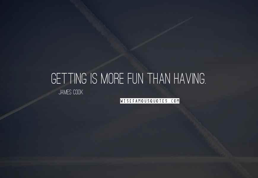 James Cook Quotes: Getting is more fun than having.