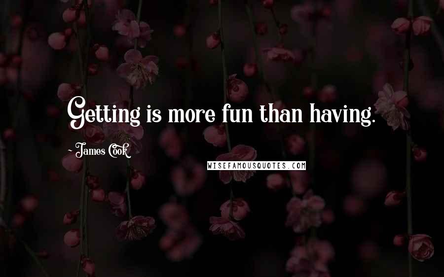 James Cook Quotes: Getting is more fun than having.