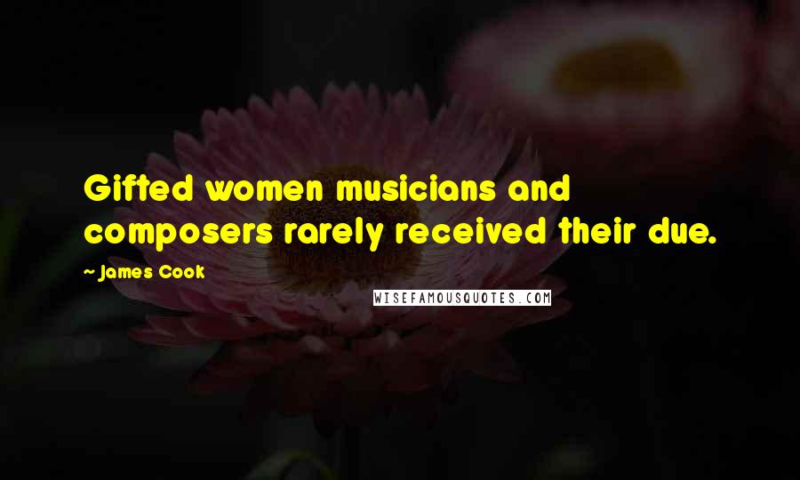 James Cook Quotes: Gifted women musicians and composers rarely received their due.