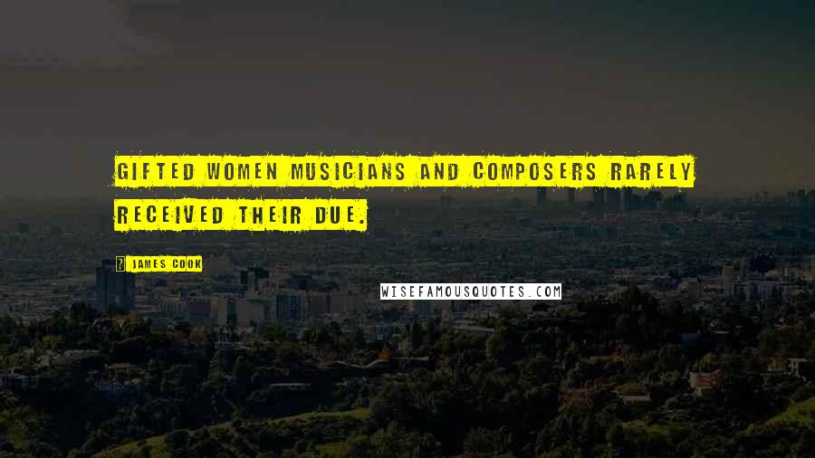 James Cook Quotes: Gifted women musicians and composers rarely received their due.