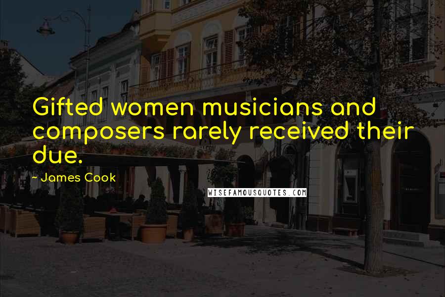 James Cook Quotes: Gifted women musicians and composers rarely received their due.