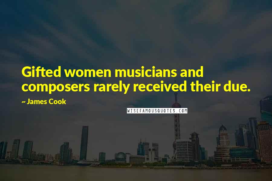 James Cook Quotes: Gifted women musicians and composers rarely received their due.