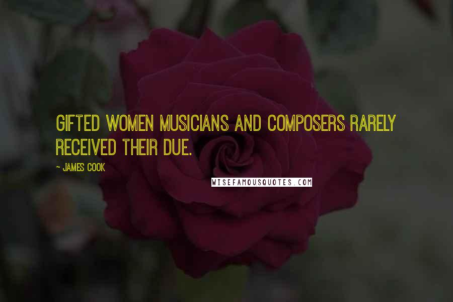 James Cook Quotes: Gifted women musicians and composers rarely received their due.