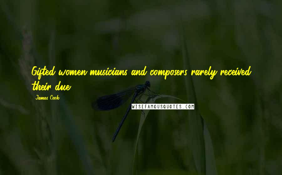 James Cook Quotes: Gifted women musicians and composers rarely received their due.