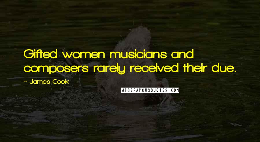 James Cook Quotes: Gifted women musicians and composers rarely received their due.
