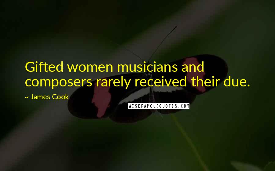 James Cook Quotes: Gifted women musicians and composers rarely received their due.