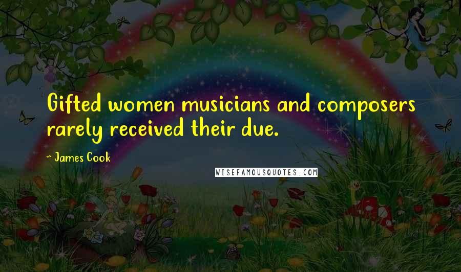 James Cook Quotes: Gifted women musicians and composers rarely received their due.