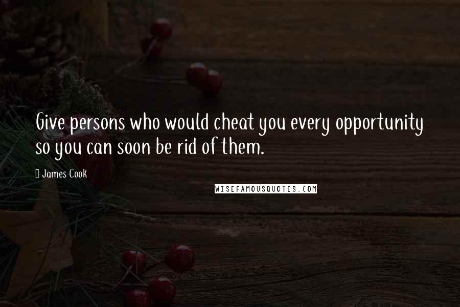 James Cook Quotes: Give persons who would cheat you every opportunity so you can soon be rid of them.