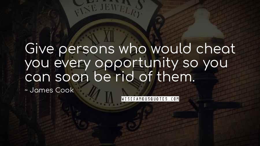 James Cook Quotes: Give persons who would cheat you every opportunity so you can soon be rid of them.