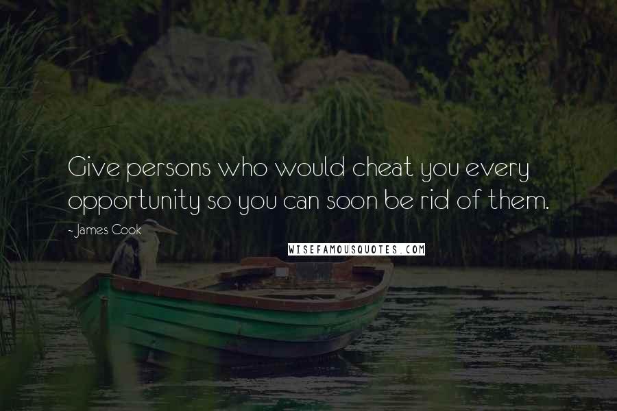 James Cook Quotes: Give persons who would cheat you every opportunity so you can soon be rid of them.