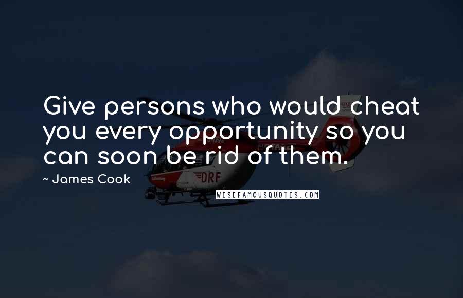 James Cook Quotes: Give persons who would cheat you every opportunity so you can soon be rid of them.