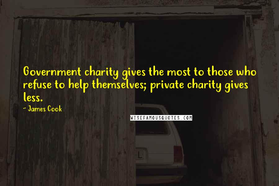 James Cook Quotes: Government charity gives the most to those who refuse to help themselves; private charity gives less.