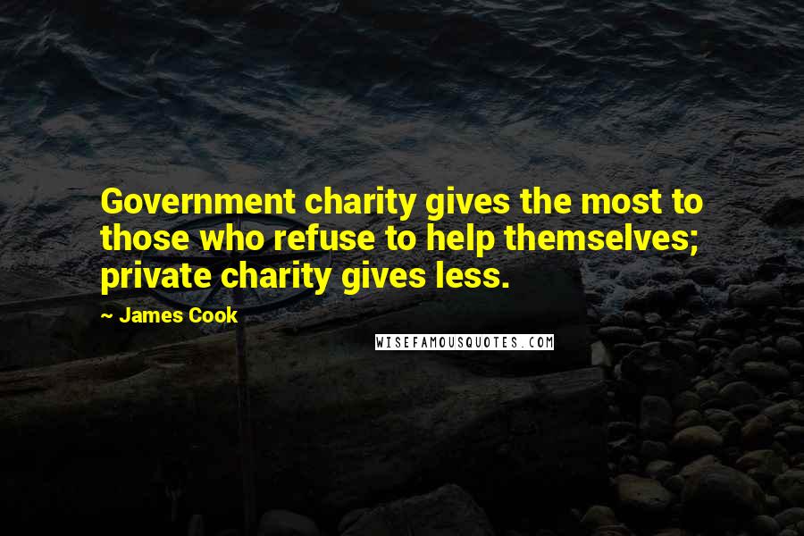 James Cook Quotes: Government charity gives the most to those who refuse to help themselves; private charity gives less.