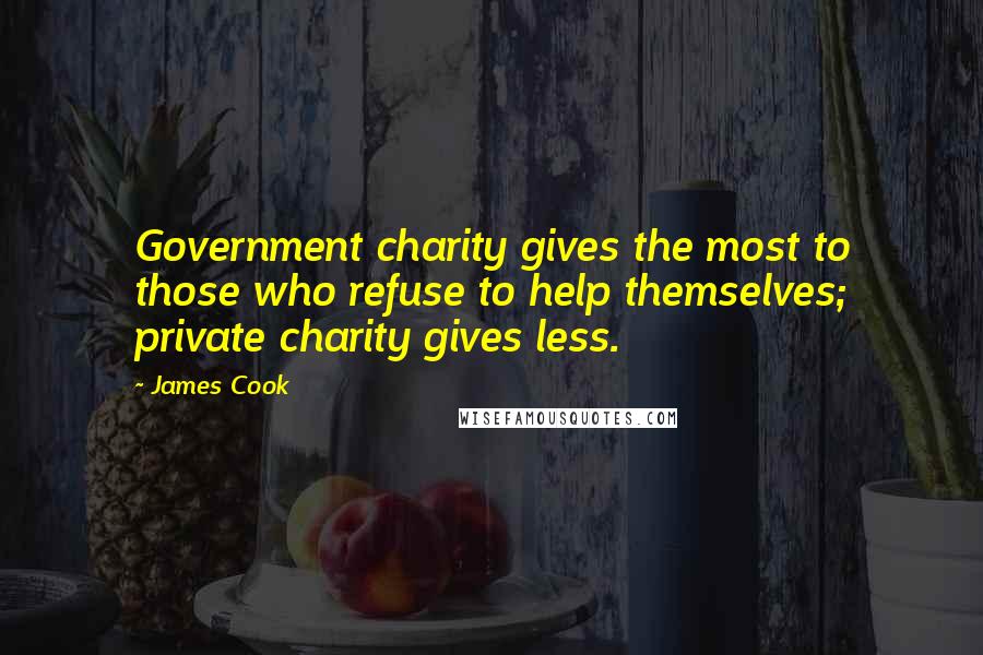 James Cook Quotes: Government charity gives the most to those who refuse to help themselves; private charity gives less.