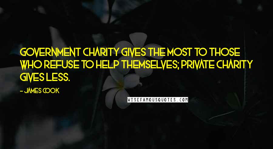 James Cook Quotes: Government charity gives the most to those who refuse to help themselves; private charity gives less.