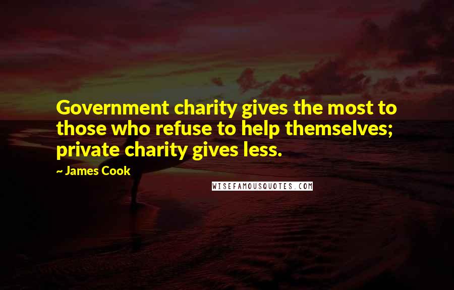 James Cook Quotes: Government charity gives the most to those who refuse to help themselves; private charity gives less.