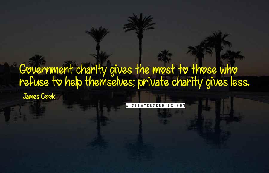 James Cook Quotes: Government charity gives the most to those who refuse to help themselves; private charity gives less.
