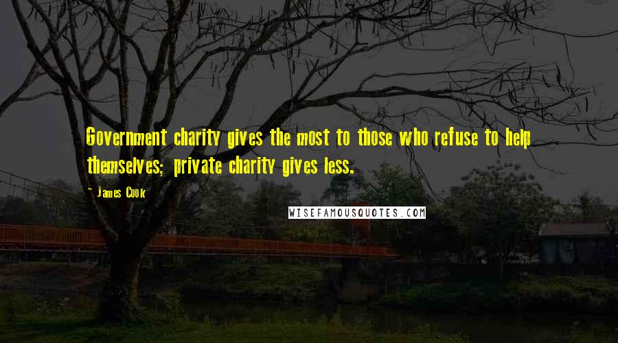 James Cook Quotes: Government charity gives the most to those who refuse to help themselves; private charity gives less.