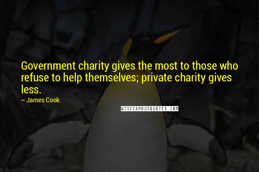 James Cook Quotes: Government charity gives the most to those who refuse to help themselves; private charity gives less.