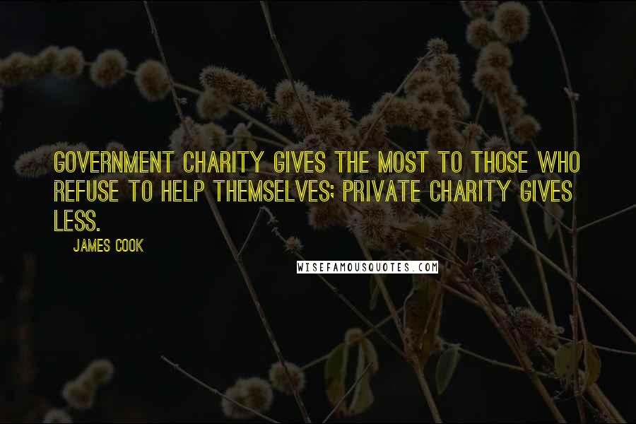 James Cook Quotes: Government charity gives the most to those who refuse to help themselves; private charity gives less.