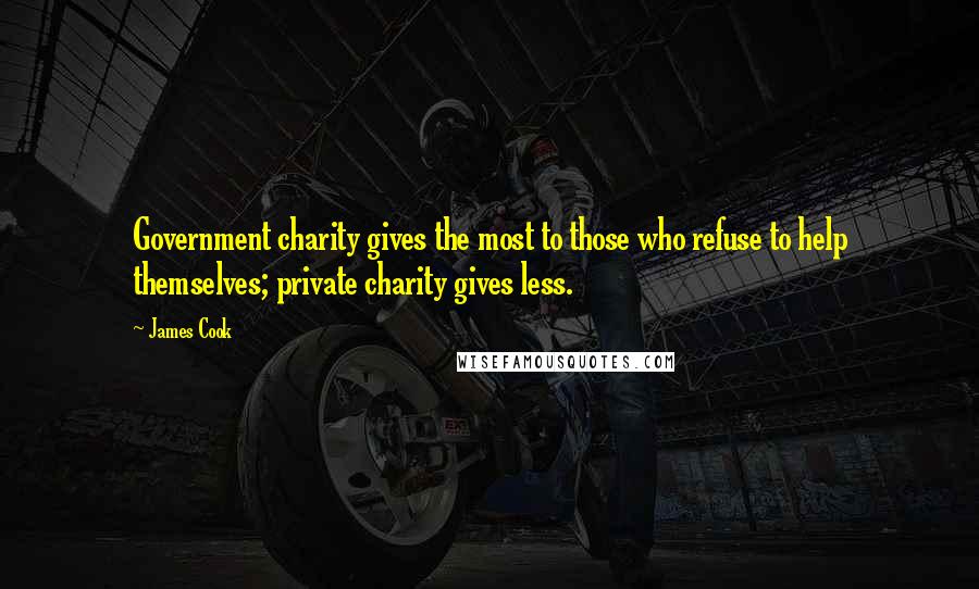 James Cook Quotes: Government charity gives the most to those who refuse to help themselves; private charity gives less.