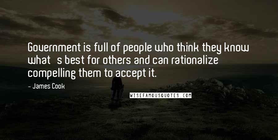 James Cook Quotes: Government is full of people who think they know what's best for others and can rationalize compelling them to accept it.