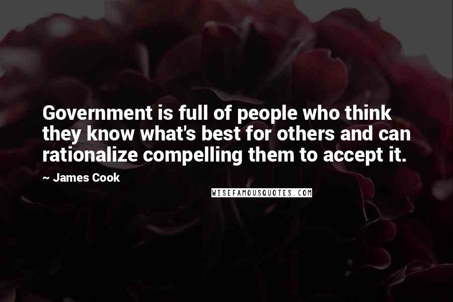 James Cook Quotes: Government is full of people who think they know what's best for others and can rationalize compelling them to accept it.