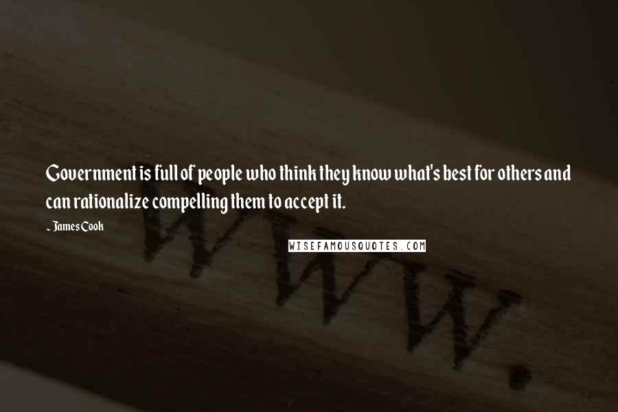 James Cook Quotes: Government is full of people who think they know what's best for others and can rationalize compelling them to accept it.
