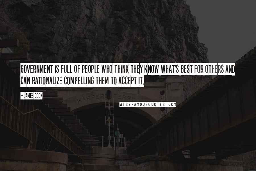 James Cook Quotes: Government is full of people who think they know what's best for others and can rationalize compelling them to accept it.