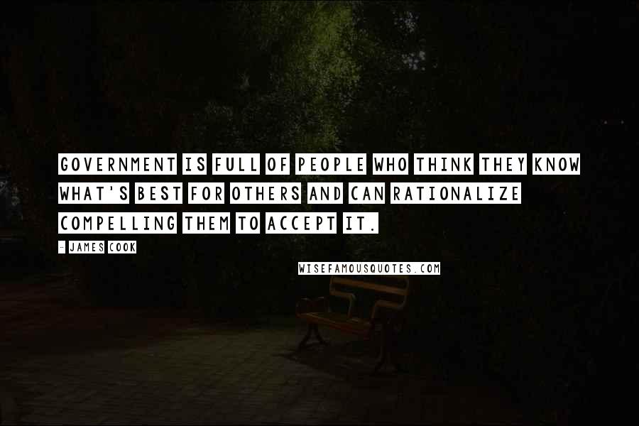 James Cook Quotes: Government is full of people who think they know what's best for others and can rationalize compelling them to accept it.