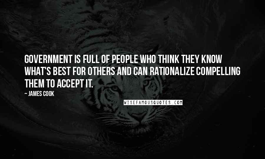 James Cook Quotes: Government is full of people who think they know what's best for others and can rationalize compelling them to accept it.
