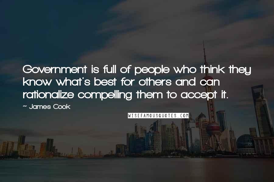 James Cook Quotes: Government is full of people who think they know what's best for others and can rationalize compelling them to accept it.